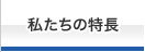 私たちの特長