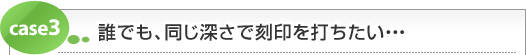 誰でも、同じ深さで刻印を打ちたい・・・